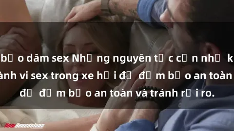bạo dâm sex Những nguyên tắc cần nhớ khi thực hiện hành vi sex trong xe hơi để đảm bảo an toàn và tránh rủi ro.