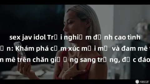 sex jav idol Trải nghiệm đỉnh cao tình yêu tại sex khách sạn: Khám phá cảm xúc mới mẻ và đam mê trên chăn giường sang trọng, độc đáo, không giới hạn.