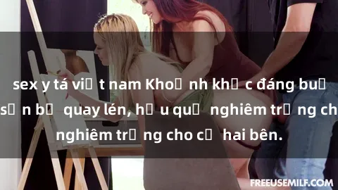 sex y tá việt nam Khoảnh khắc đáng buồn: Sex khách sạn bị quay lén, hậu quả nghiêm trọng cho cả hai bên.