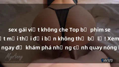 sex gái việt không che Top bộ phim sex Hàn Quốc hot nhất mọi thời đại bạn không thể bỏ lỡ! Xem ngay để khám phá những cảnh quay nóng bỏng, đầy nghẹt thở!
