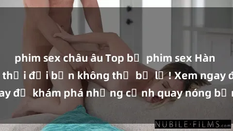 phim sex châu âu Top bộ phim sex Hàn Quốc hot nhất mọi thời đại bạn không thể bỏ lỡ! Xem ngay để khám phá những cảnh quay nóng bỏng, đầy nghẹt thở!