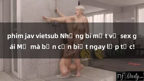 phim jav vietsub Những bí mật về sex gái Mỹ mà bạn cần biết ngay lập tức!