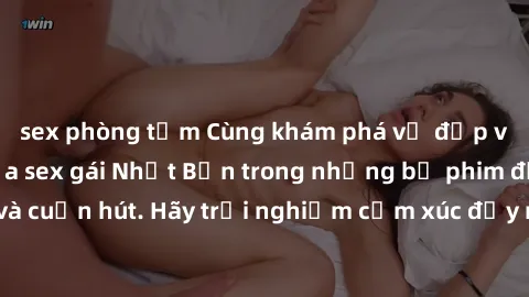 sex phòng tắm Cùng khám phá vẻ đẹp và sức gợi cảm của sex gái Nhật Bản trong những bộ phim đầy nghệ thuật và cuốn hút. Hãy trải nghiệm cảm xúc đầy mới mẻ và sống động từ những cảnh quay tinh tế và quy
