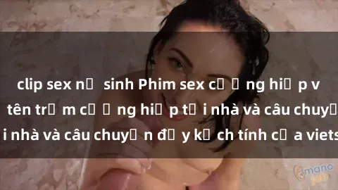 clip sex nữ sinh Phim sex cưỡng hiếp vietsub: Nữ sinh bị tên trộm cưỡng hiếp tại nhà và câu chuyện đầy kịch tính của vietsub