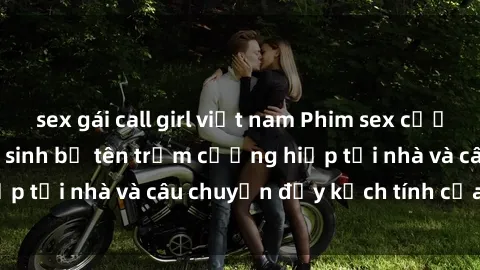 sex gái call girl việt nam Phim sex cưỡng hiếp vietsub: Nữ sinh bị tên trộm cưỡng hiếp tại nhà và câu chuyện đầy kịch tính của vietsub