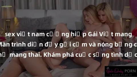 sex việt nam cưỡng hiếp Gái Việt mang bầu và làm tình: Màn trình diễn đầy gợi cảm và nóng bỏng của phụ nữ mang thai. Khám phá cuộc sống tình dục đầy hấp dẫn và mới lạ của họ!