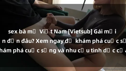 sex bà mẹ Việt Nam [Vietsub] Gái mại dâm châu Á hấp dẫn đến đâu? Xem ngay để khám phá cuộc sống và nhu cầu tình dục của họ!