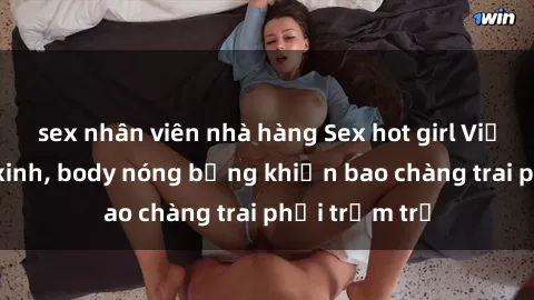 sex nhân viên nhà hàng Sex hot girl Việt Nam: Mặt xinh, body nóng bỏng khiến bao chàng trai phải trầm trồ