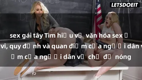 sex gái tây Tìm hiểu về văn hóa sex ở Việt Nam: Hành vi, quy định và quan điểm của người dân về chủ đề nóng