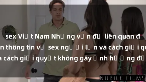 sex Việt Nam Những vấn đề liên quan đến việc tiếp cận thông tin về sex người lớn và cách giải quyết không gây ảnh hưởng đến trẻ em