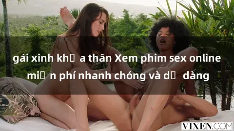 gái xinh khỏa thân Xem phim sex online miễn phí nhanh chóng và dễ dàng