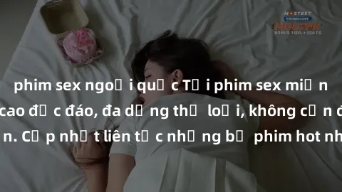 phim sex ngoại quốc Tải phim sex miễn phí chất lượng cao độc đáo, đa dạng thể loại, không cần đăng ký tài khoản. Cập nhật liên tục những bộ phim hot nhất trên thị trường. Sự lựa chọn hàng đầu cho ngườ