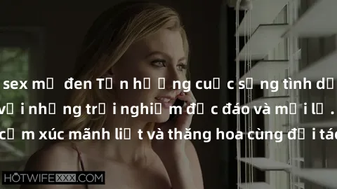 sex mỹ đen Tận hưởng cuộc sống tình dục online không che với những trải nghiệm độc đáo và mới lạ. Khám phá cảm xúc mãnh liệt và thăng hoa cùng đối tác tại các trang web chuyên nghiệp.