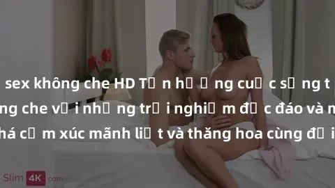sex không che HD Tận hưởng cuộc sống tình dục online không che với những trải nghiệm độc đáo và mới lạ. Khám phá cảm xúc mãnh liệt và thăng hoa cùng đối tác tại các trang web chuyên nghiệp.