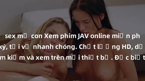 sex mẹ con Xem phim JAV online miễn phí không cần đăng ký, tải về nhanh chóng. Chất lượng HD, dễ dàng tìm kiếm và xem trên mọi thiết bị. Đặc biệt, không quảng cáo làm phiền.