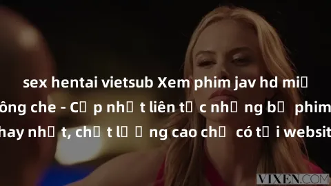 sex hentai vietsub Xem phim jav hd miễn phí đỉnh cao không che - Cập nhật liên tục những bộ phim sex hay nhất, chất lượng cao chỉ có tại website chuyên nghiệp hàng đầu.