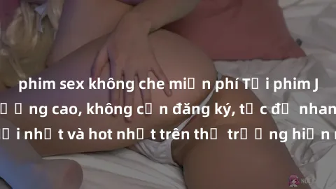 phim sex không che miễn phí Tải phim JAV miễn phí chất lượng cao, không cần đăng ký, tốc độ nhanh. Mới nhất và hot nhất trên thị trường hiện nay, cập nhật hàng ngày.