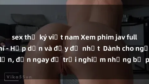 sex thư ký việt nam Xem phim jav full HD online miễn phí - Hấp dẫn và đầy đủ nhất  Dành cho người lớn, đến ngay để trải nghiệm những bộ phim hấp dẫn và hấp dẫn.