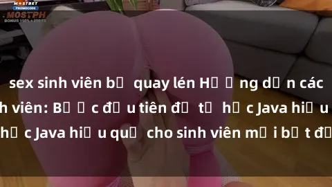 sex sinh viên bị quay lén Hướng dẫn cách học Java cho sinh viên: Bước đầu tiên để tự học Java hiệu quả cho sinh viên mới bắt đầu là gì?