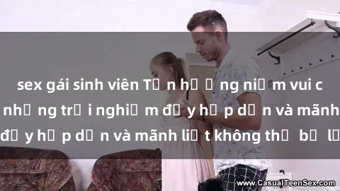 sex gái sinh viên Tận hưởng niềm vui của sex với gái trẻ: những trải nghiệm đầy hấp dẫn và mãnh liệt không thể bỏ lỡ