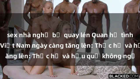 sex nhà nghỉ bị quay lén Quan hệ tình dục của nữ sinh Việt Nam ngày càng tăng lên: Thực hư và hậu quả không ngờ