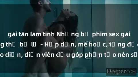 gái tân làm tình Những bộ phim sex gái già đỉnh cao không thể bỏ lỡ - Hấp dẫn, mê hoặc, từng đạo diễn, diễn viên đều góp phần tạo nên sự hấp dẫn, kích thích.