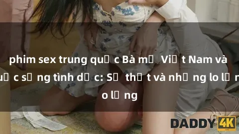 phim sex trung quốc Bà mẹ Việt Nam và cuộc sống tình dục: Sự thật và những lo lắng