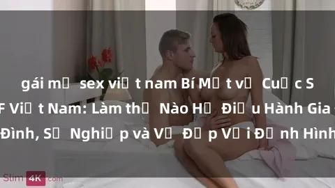 gái mỹ sex việt nam Bí Mật về Cuộc Sống Của Các MILF Việt Nam: Làm thế Nào Họ Điều Hành Gia Đình, Sự Nghiệp và Vẻ Đẹp Với Định Hình Văn Hóa Đương Đại
