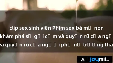 clip sex sinh viên Phim sex bà mẹ nóng bỏng: Hành trình khám phá sự gợi cảm và quyến rũ của người phụ nữ trưởng thành.