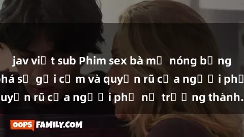 jav việt sub Phim sex bà mẹ nóng bỏng: Hành trình khám phá sự gợi cảm và quyến rũ của người phụ nữ trưởng thành.