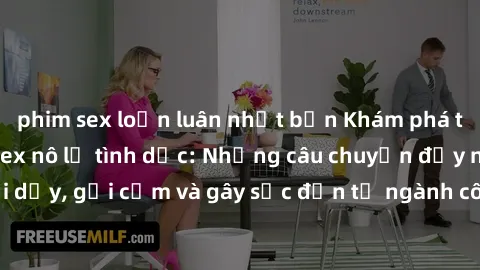 phim sex loạn luân nhật bản Khám phá thế giới của phim sex nô lệ tình dục: Những câu chuyện đầy nổi dậy, gợi cảm và gây sốc đến từ ngành công nghiệp giải trí đen tối