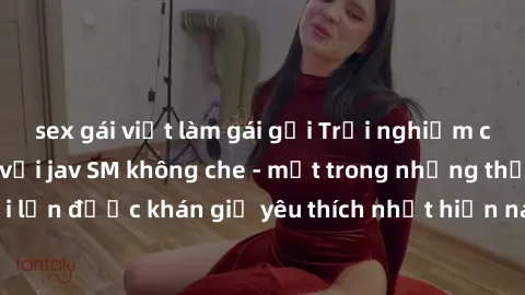 sex gái việt làm gái gọi Trải nghiệm cảm xúc thăng hoa với jav SM không che - một trong những thể loại phim người lớn được khán giả yêu thích nhất hiện nay. Đảm bảo đem lại sự hấp dẫn, kích thích tối 