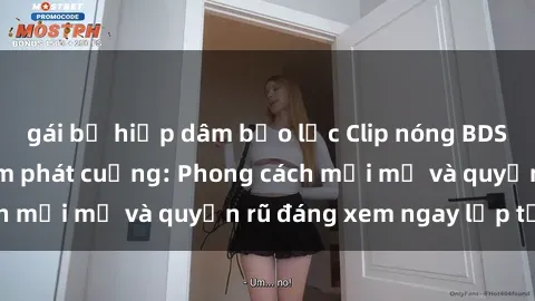 gái bị hiếp dâm bạo lực Clip nóng BDSM khiến người xem phát cuồng: Phong cách mới mẻ và quyến rũ đáng xem ngay lập tức!