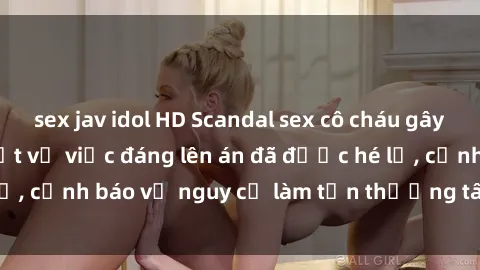 sex jav idol HD Scandal sex cô cháu gây chấn động: Chi tiết vụ việc đáng lên án đã được hé lộ, cảnh báo về nguy cơ làm tổn thương tâm hồn trẻ em.