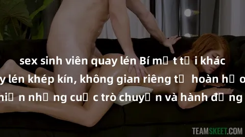 sex sinh viên quay lén Bí mật tại khách sạn: Phòng quay lén khép kín, không gian riêng tư hoàn hảo để thực hiện những cuộc trò chuyện và hành động không bị người khác phát hiện.