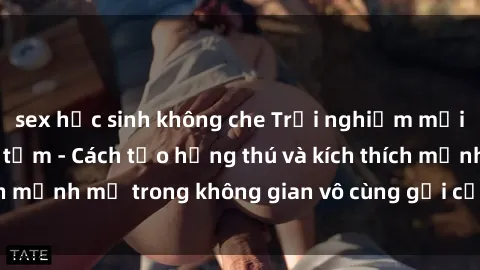 sex học sinh không che Trải nghiệm mới lạ với sex phòng tắm - Cách tạo hứng thú và kích thích mạnh mẽ trong không gian vô cùng gợi cảm và lãng mạn