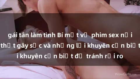 gái tân làm tình Bí mật về phim sex nơi công cộng: Sự thật gây sốc và những lời khuyên cần biết để tránh rủi ro