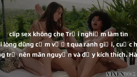 clip sex không che Trải nghiệm làm tình ngoài đường: Khi lòng dũng cảm vượt qua ranh giới, cuộc hẹn nơi công cộng trở nên mãn nguyện và đầy kích thích. Hành vi nguy hiểm, nhưng cũng tạo nên cảm giác m