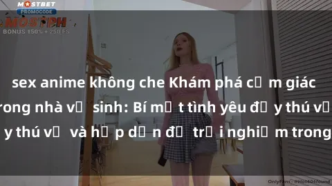 sex anime không che Khám phá cảm giác mới mẻ với sex trong nhà vệ sinh: Bí mật tình yêu đầy thú vị và hấp dẫn để trải nghiệm trong đêm hôm nay!