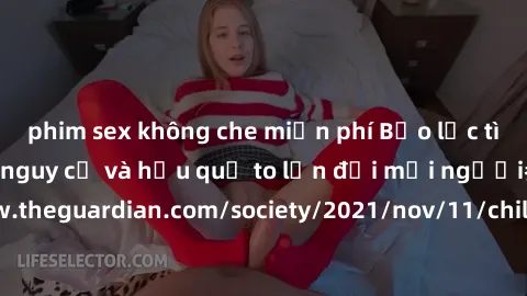 phim sex không che miễn phí Bạo lực tình dục trong nhóm: nguy cơ và hậu quả to lớn đối mọi người参考: https://www.theguardian.com/society/2021/nov/11/children-as-young-as-four-are-being-sexually-abused-