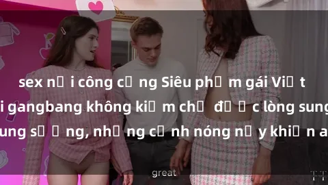 sex nơi công cộng Siêu phẩm gái Việt tham gia trong buổi gangbang không kiềm chế được lòng sung sướng, những cảnh nóng nảy khiến ai cũng phải mãn nhãn