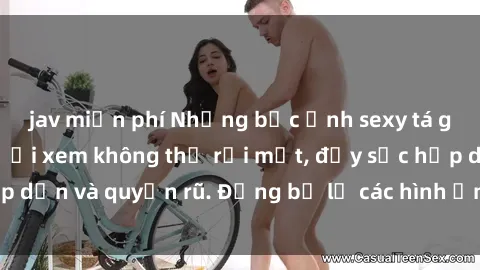 jav miễn phí Những bức ảnh sexy tá gợi cảm khiến người xem không thể rời mắt, đầy sức hấp dẫn và quyến rũ. Đừng bỏ lỡ các hình ảnh nóng bỏng này!