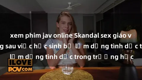 xem phim jav online Skandal sex giáo viên: Sự thật đằng sau việc học sinh bị lạm dụng tình dục trong trường học