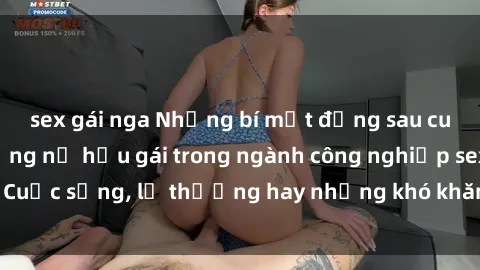 sex gái nga Những bí mật đằng sau cuộc sống của những nữ hầu gái trong ngành công nghiệp sex: Cuộc sống, lẽ thường hay những khó khăn mà họ phải đối mặt.