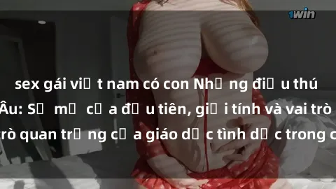 sex gái việt nam có con Những điều thú vị về sex ở Bắc Âu: Sự mở cửa đầu tiên, giới tính và vai trò quan trọng của giáo dục tình dục trong các quốc gia này.