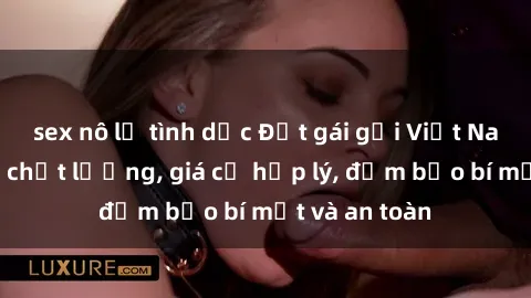 sex nô lệ tình dục Đặt gái gọi Việt Nam: Dịch vụ chất lượng, giá cả hợp lý, đảm bảo bí mật và an toàn