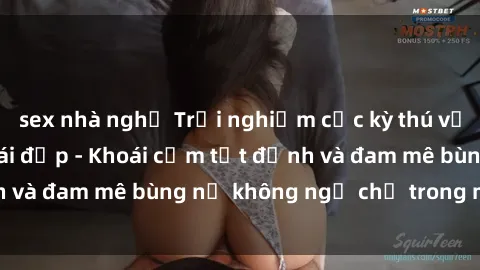 sex nhà nghỉ Trải nghiệm cực kỳ thú vị khi làm tình với gái đẹp - Khoái cảm tột đỉnh và đam mê bùng nổ không ngờ chỉ trong một đêm!