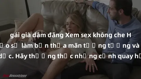gái già dâm đãng Xem sex không che HD miễn phí đảm bảo sẽ làm bạn thỏa mãn tưởng tượng và nhu cầu tình dục. Hãy thưởng thức những cảnh quay hấp dẫn và mãnh liệt ngay bây giờ!