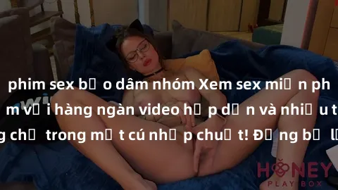 phim sex bạo dâm nhóm Xem sex miễn phí: Cùng trải nghiệm với hàng ngàn video hấp dẫn và nhiều thể loại đa dạng chỉ trong một cú nhấp chuột! Đừng bỏ lỡ cơ hội thưởng thức tuyệt vời này ngay hôm nay!