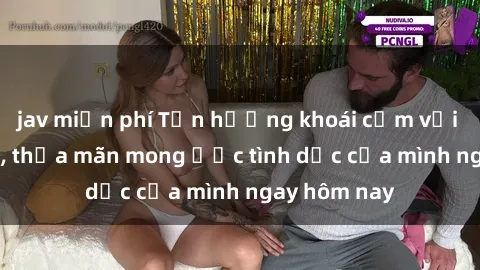 jav miễn phí Tận hưởng khoái cảm với gái xinh sex, thỏa mãn mong ước tình dục của mình ngay hôm nay